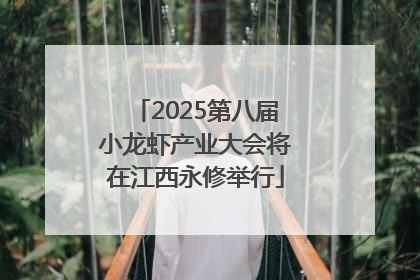 2025第八届小龙虾产业大会将在江西永修举行