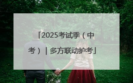 2025考试季（中考）｜多方联动护考