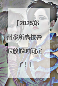 2025郑州多所高校暑假放假时间定了！