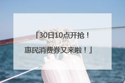 30日10点开抢！惠民消费券又来啦！