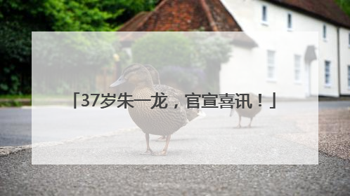 37岁朱一龙，官宣喜讯！