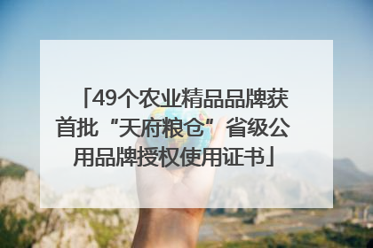 49个农业精品品牌获首批“天府粮仓”省级公用品牌授权使用证书