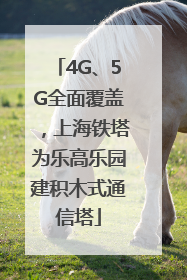 4G、5G全面覆盖，上海铁塔为乐高乐园建积木式通信塔