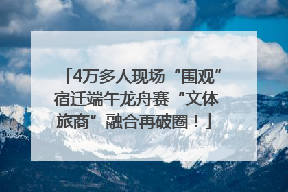 4万多人现场“围观” 宿迁端午龙舟赛“文体旅商”融合再破圈！