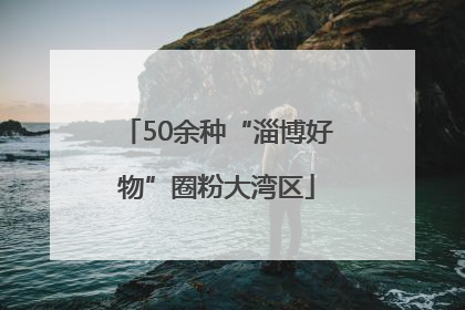 50余种“淄博好物”圈粉大湾区