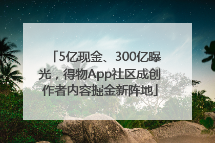 5亿现金、300亿曝光，得物App社区成创作者内容掘金新阵地