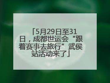 5月29日至31日，成都世运会“跟着赛事去旅行”武侯站活动来了