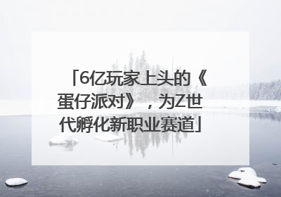 6亿玩家上头的《蛋仔派对》，为Z世代孵化新职业赛道