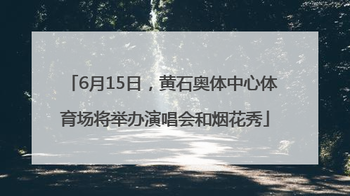 6月15日，黄石奥体中心体育场将举办演唱会和烟花秀