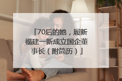 70后的她，履新福建一新成立国企董事长（附简历）