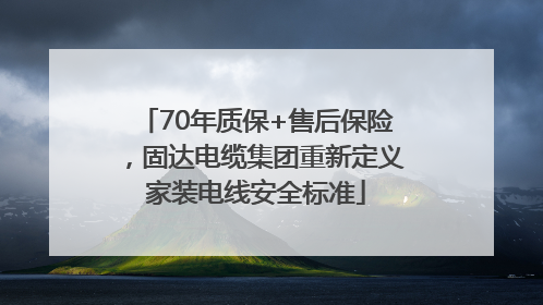 70年质保+售后保险，固达电缆集团重新定义家装电线安全标准