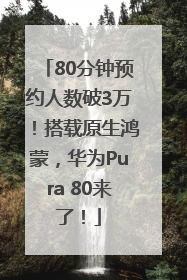 80分钟预约人数破3万！搭载原生鸿蒙，华为Pura 80来了！