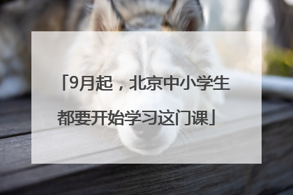 9月起，北京中小学生都要开始学习这门课