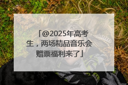 @2025年高考生，两场精品音乐会赠票福利来了