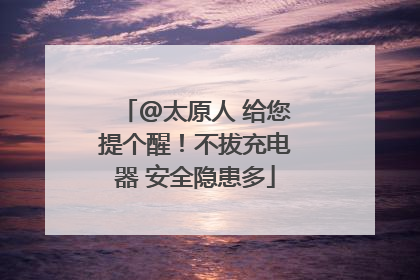 @太原人 给您提个醒！不拔充电器 安全隐患多