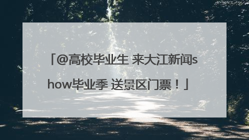 @高校毕业生 来大江新闻show毕业季 送景区门票！