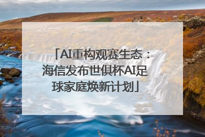 AI重构观赛生态：海信发布世俱杯AI足球家庭焕新计划