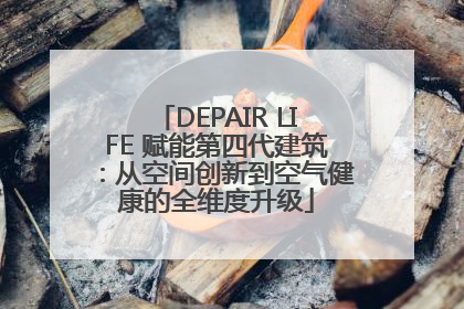 DEPAIR LIFE 赋能第四代建筑：从空间创新到空气健康的全维度升级