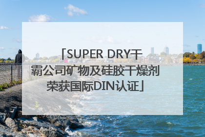 SUPER DRY干霸公司矿物及硅胶干燥剂荣获国际DIN认证