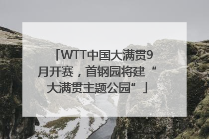 WTT中国大满贯9月开赛，首钢园将建“大满贯主题公园”