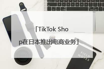 TikTok Shop在日本推出电商业务