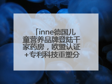 inne德国儿童营养品牌登陆千家药房，欧盟认证+专利科技重塑分龄营养新标准